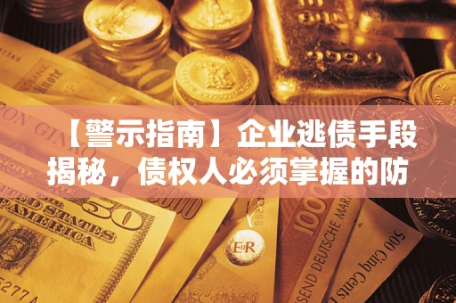 武汉【警示指南】企业逃债手段揭秘，债权人必须掌握的防坑宝典