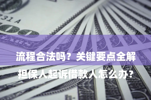 武汉

担保人起诉借款人怎么办？流程合法吗？关键要点全解析