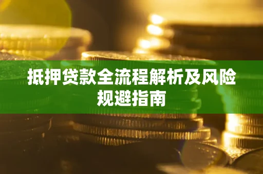 武汉抵押贷款全流程解析及风险规避指南