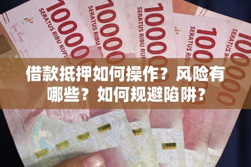 武汉借款抵押如何操作?风险有哪些?如何规避陷阱? 武汉借款抵押如何操作?风险有哪些?如何规避陷阱?