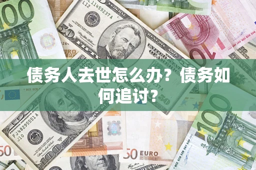 武汉债务人去世怎么办？债务如何追讨？