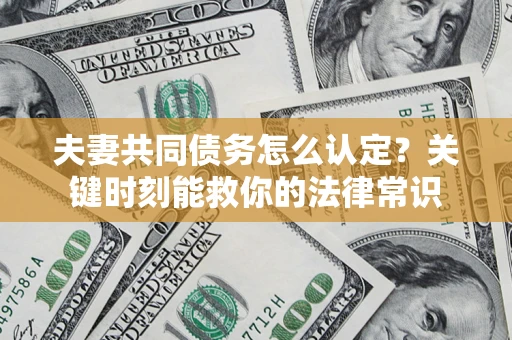 武汉夫妻共同债务怎么认定？关键时刻能救你的法律常识