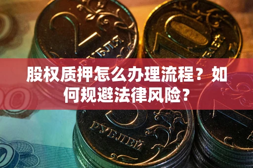 武汉股权质押怎么办理流程？如何规避法律风险？