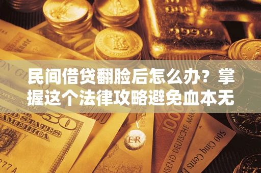 武汉民间借贷翻脸后怎么办？掌握这个法律攻略避免血本无归