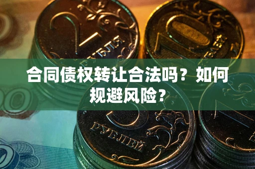 武汉合同债权转让合法吗?如何规避风险? 武汉合同债权转让合法吗?如何规避风险?
