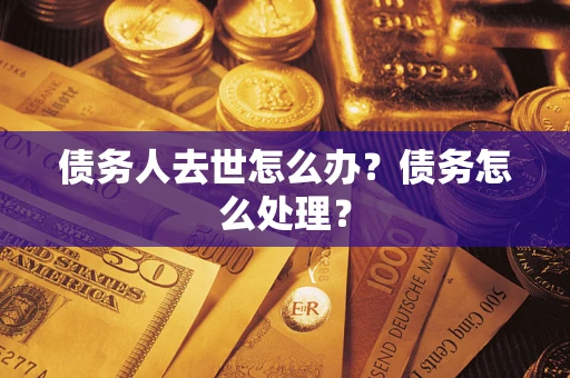 武汉债务人去世怎么办？债务怎么处理？