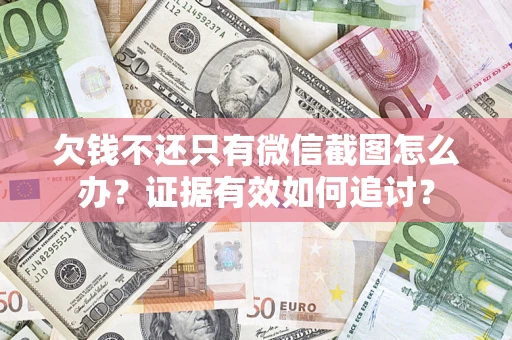 武汉欠钱不还只有微信截图怎么办？证据有效如何追讨？