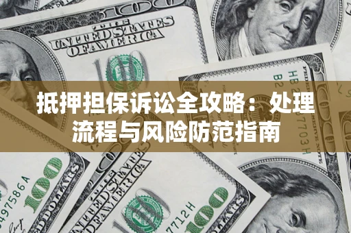 武汉抵押担保诉讼全攻略：处理流程与风险防范指南