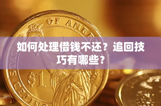 武汉如何处理借钱不还？追回技巧有哪些？