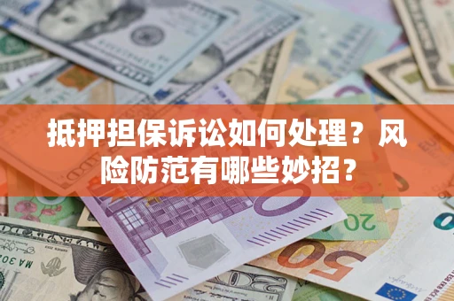 武汉抵押担保诉讼如何处理？风险防范有哪些妙招？