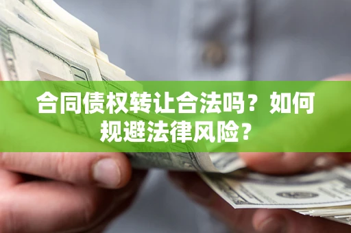 武汉合同债权转让合法吗？如何规避法律风险？