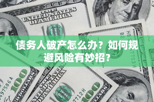 武汉债务人破产怎么办？如何规避风险有妙招？