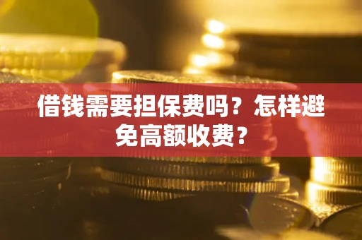 武汉借钱需要担保费吗？怎样避免高额收费？