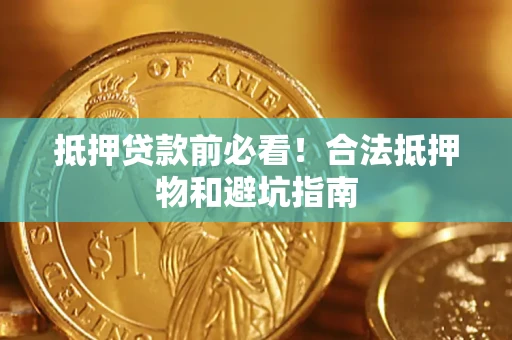武汉抵押贷款前必看！合法抵押物和避坑指南
