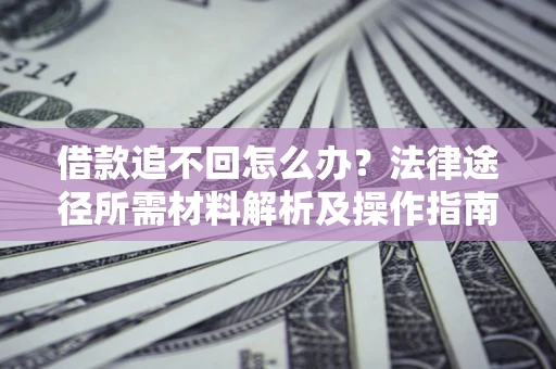 武汉借款追不回怎么办？法律途径所需材料解析及操作指南