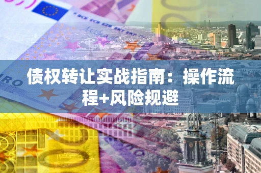 武汉债权转让实战指南：操作流程+风险规避
