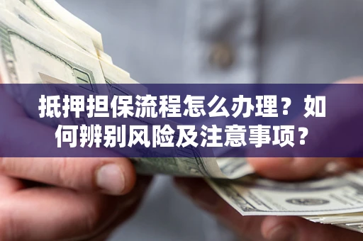 武汉抵押担保流程怎么办理？如何辨别风险及注意事项？