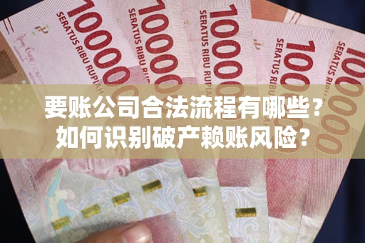 武汉要账公司合法流程有哪些？如何识别破产赖账风险？
