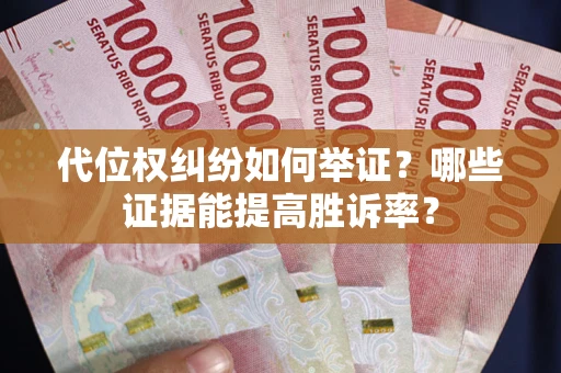 武汉代位权纠纷如何举证？哪些证据能提高胜诉率？