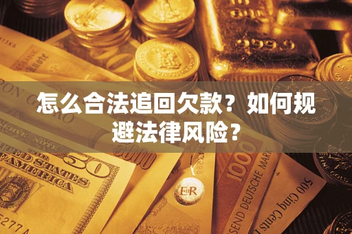 武汉怎么合法追回欠款？如何规避法律风险？