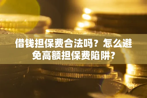 武汉借钱担保费合法吗？怎么避免高额担保费陷阱？
