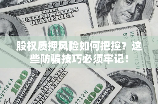 武汉股权质押风险如何把控？这些防骗技巧必须牢记！
