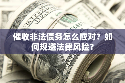 武汉催收非法债务怎么应对？如何规避法律风险？