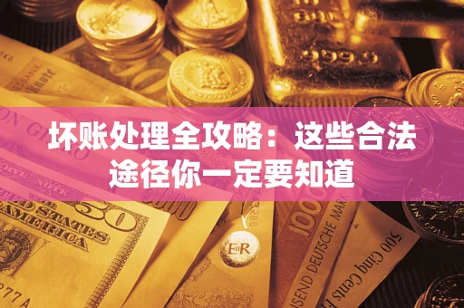 武汉坏账处理全攻略：这些合法途径你一定要知道