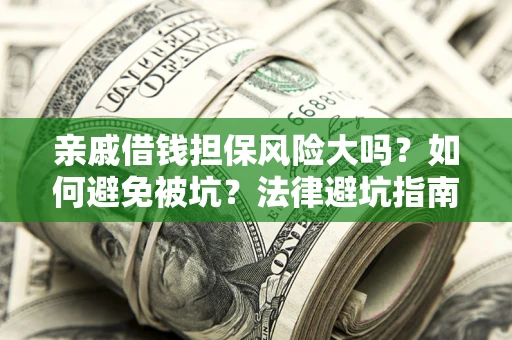 武汉亲戚借钱担保风险大吗？如何避免被坑？法律避坑指南