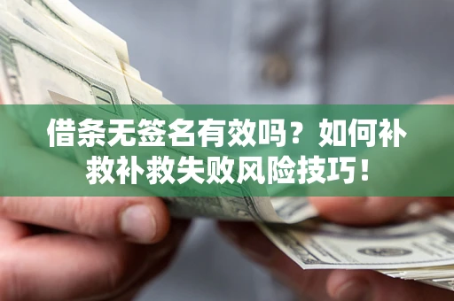 武汉借条无签名有效吗？如何补救补救失败风险技巧！