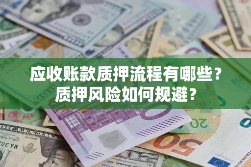 武汉应收账款质押流程有哪些？质押风险如何规避？