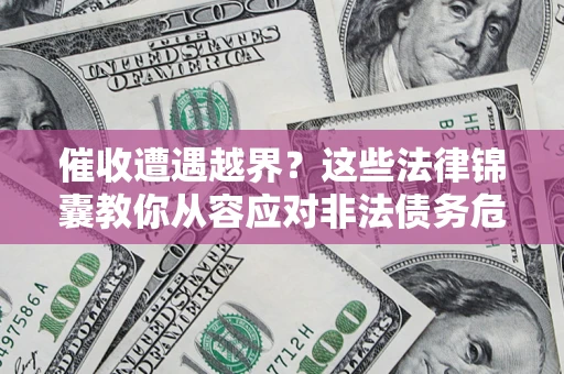 武汉催收遭遇越界？这些法律锦囊教你从容应对非法债务危机