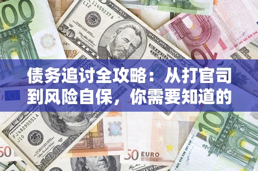 武汉债务追讨全攻略：从打官司到风险自保，你需要知道的法律智慧
