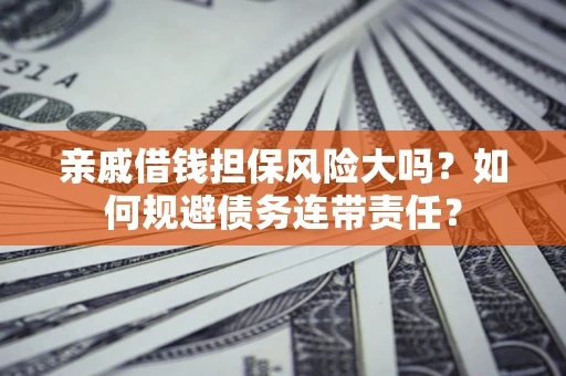 武汉亲戚借钱担保风险大吗？如何规避债务连带责任？