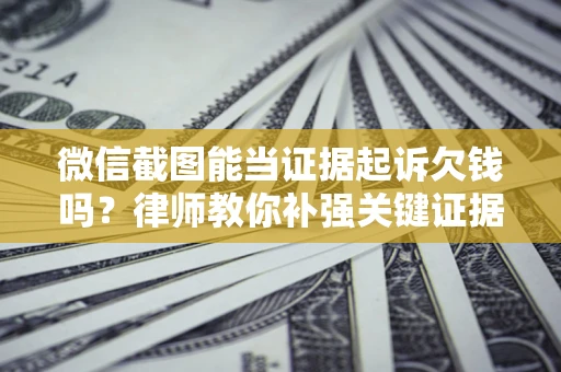 武汉微信截图能当证据起诉欠钱吗？律师教你补强关键证据