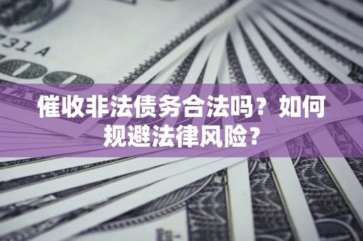 武汉催收非法债务合法吗？如何规避法律风险？