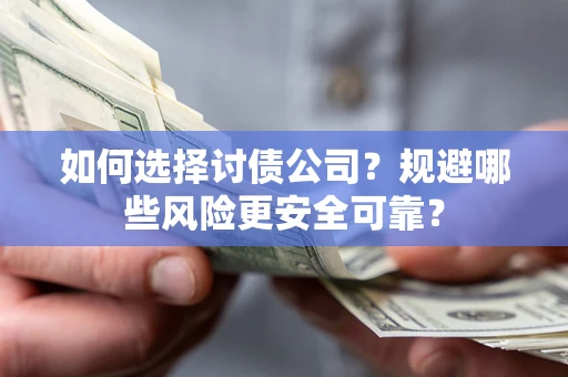 武汉如何选择讨债公司？规避哪些风险更安全可靠？
