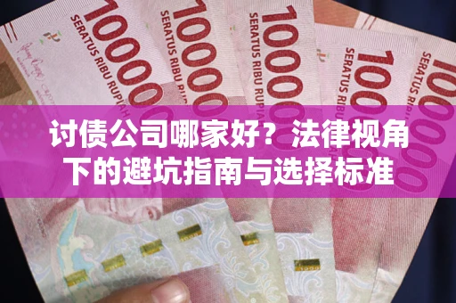 武汉讨债公司哪家好？法律视角下的避坑指南与选择标准