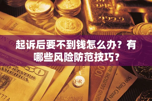 武汉起诉后要不到钱怎么办？有哪些风险防范技巧？