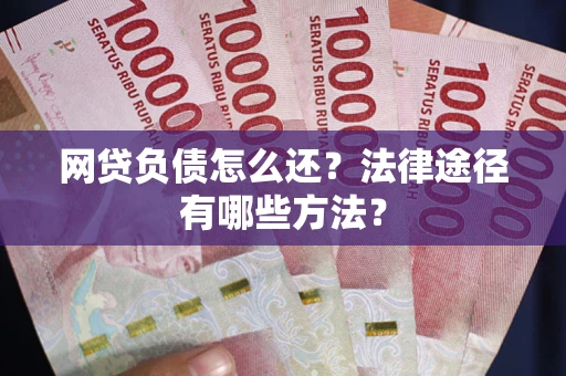 武汉网贷负债怎么还？法律途径有哪些方法？