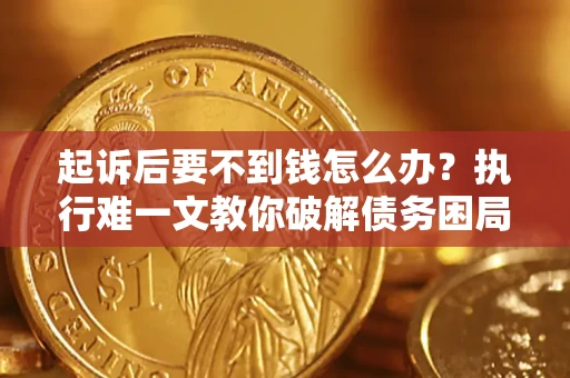 武汉起诉后要不到钱怎么办？执行难一文教你破解债务困局