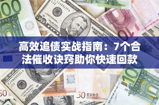 武汉高效追债实战指南：7个合法催收诀窍助你快速回款