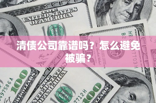 武汉清债公司靠谱吗？怎么避免被骗？