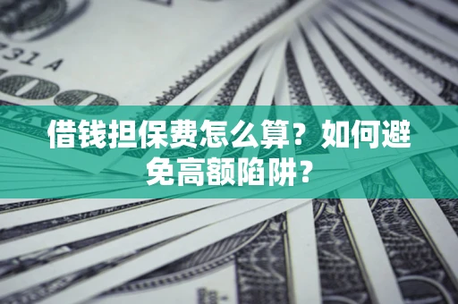 武汉借钱担保费怎么算？如何避免高额陷阱？