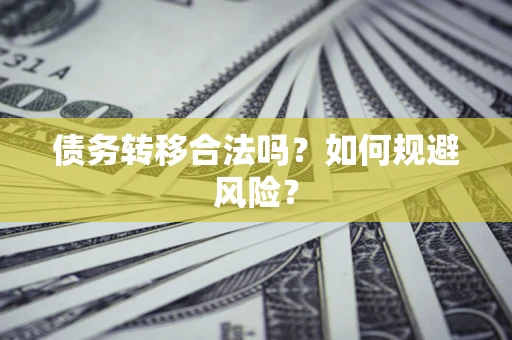 武汉债务转移合法吗？如何规避风险？