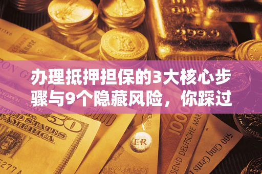 武汉办理抵押担保的3大核心步骤与9个隐藏风险，你踩过哪个坑？