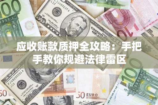 武汉应收账款质押全攻略：手把手教你规避法律雷区