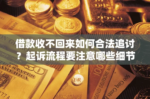 武汉借款收不回来如何合法追讨？起诉流程要注意哪些细节？