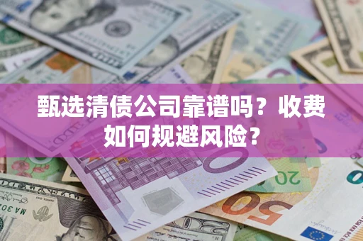武汉甄选清债公司靠谱吗？收费如何规避风险？