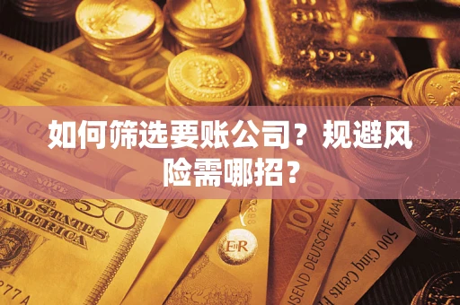武汉如何筛选要账公司？规避风险需哪招？